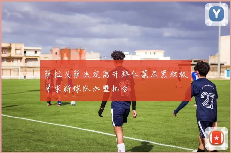 萨拉戈萨决定离开拜仁慕尼黑积极寻求新球队加盟机会