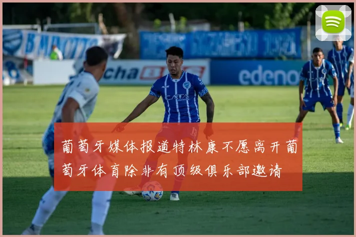 葡萄牙媒体报道特林康不愿离开葡萄牙体育除非有顶级俱乐部邀请