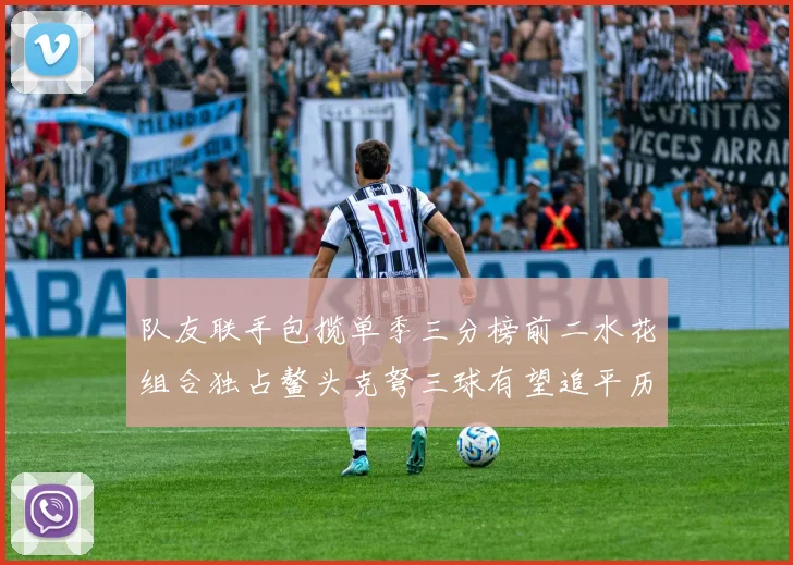 队友联手包揽单季三分榜前二水花组合独占鳌头克弩三球有望追平历史纪录