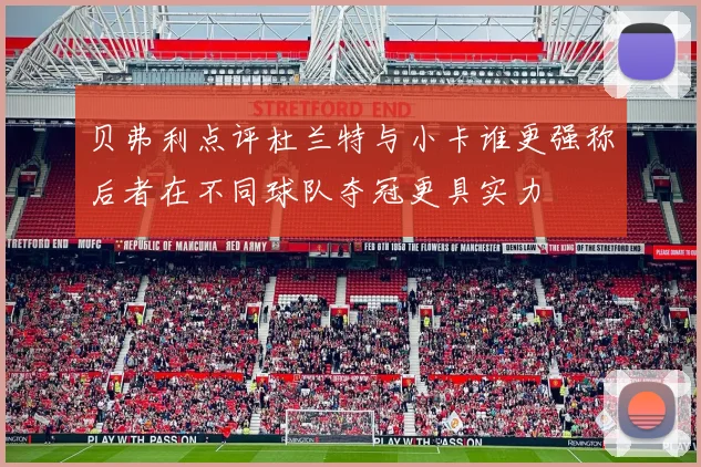贝弗利点评杜兰特与小卡谁更强称后者在不同球队夺冠更具实力