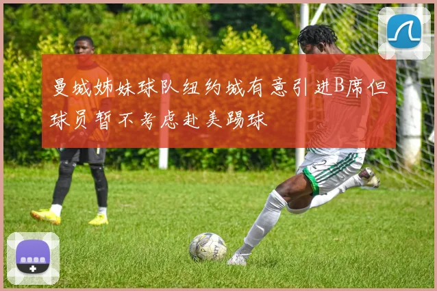 曼城姊妹球队纽约城有意引进B席但球员暂不考虑赴美踢球
