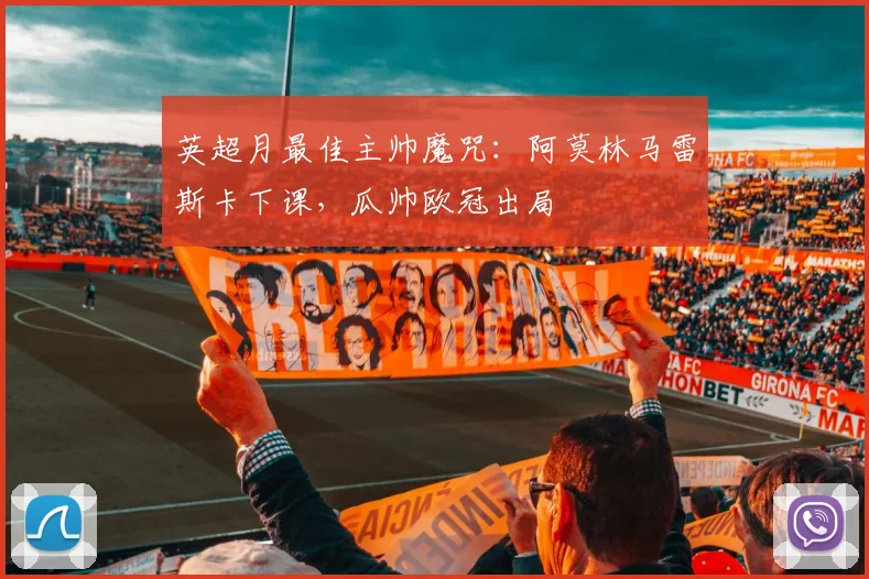 英超月最佳主帅魔咒：阿莫林马雷斯卡下课，瓜帅欧冠出局