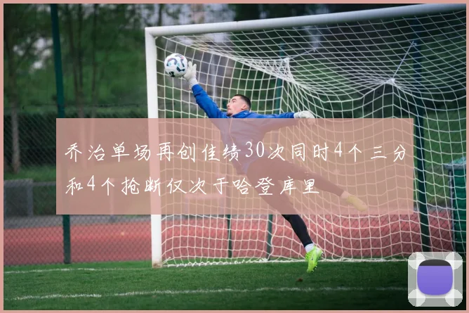 乔治单场再创佳绩30次同时4个三分和4个抢断仅次于哈登库里