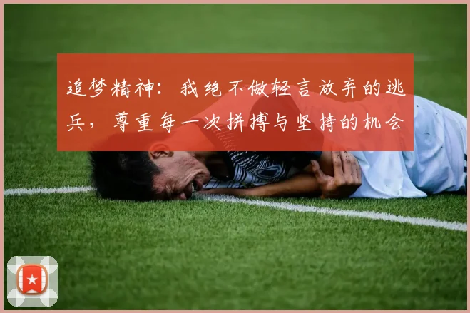 追梦精神：我绝不做轻言放弃的逃兵，尊重每一次拼搏与坚持的机会