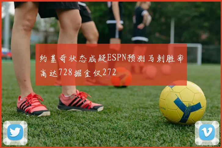 约基奇状态成疑ESPN预测马刺胜率高达728掘金仅272