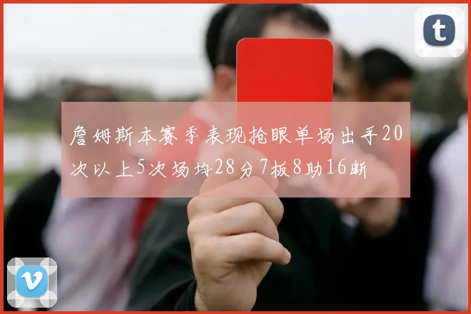 詹姆斯本赛季表现抢眼单场出手20次以上5次场均28分7板8助16断