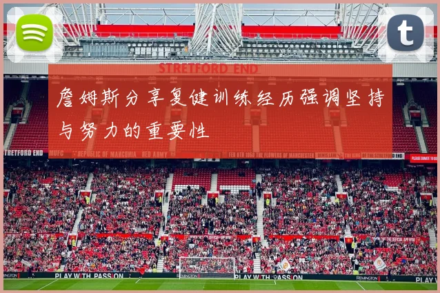 詹姆斯分享复健训练经历强调坚持与努力的重要性