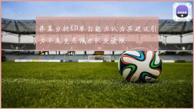 弗莱分析KD单打能力认为其进攻引力不及克尼佩尔队友受限