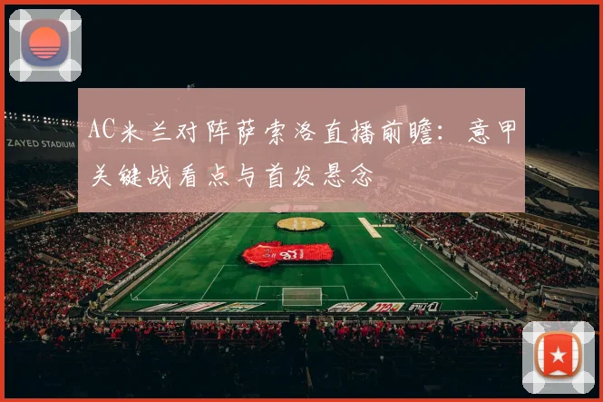 AC米兰对阵萨索洛直播前瞻：意甲关键战看点与首发悬念